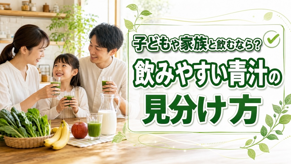 子どもや家族と飲むなら？飲みやすい青汁の見分け方